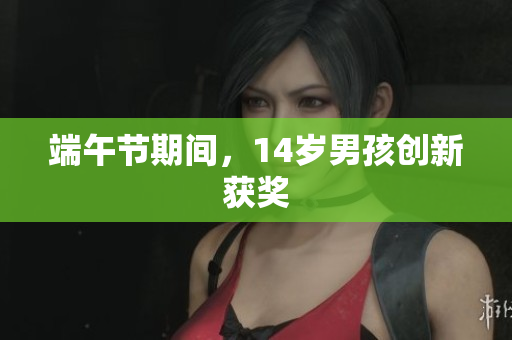 端午节期间，14岁男孩创新获奖