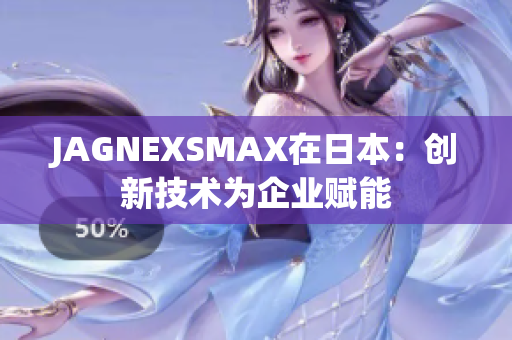 JAGNEXSMAX在日本：创新技术为企业赋能