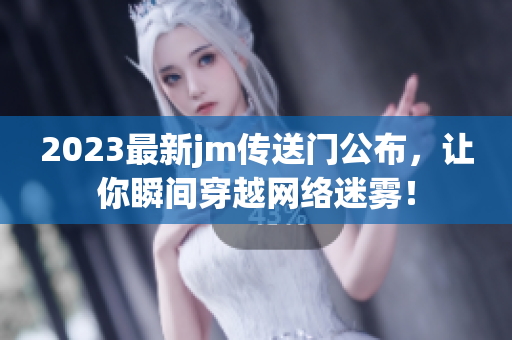2023最新jm传送门公布，让你瞬间穿越网络迷雾！