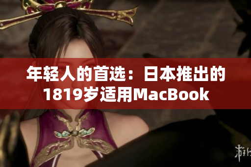 年轻人的首选：日本推出的1819岁适用MacBook