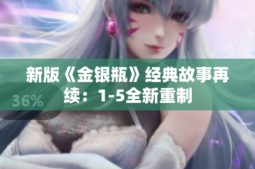 新版《金银瓶》经典故事再续：1-5全新重制