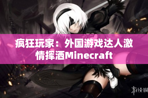 疯狂玩家：外国游戏达人激情挥洒Minecraft