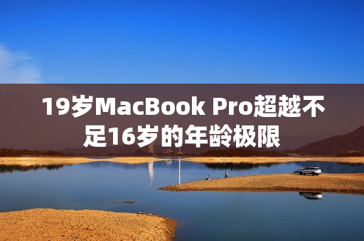 19岁MacBook Pro超越不足16岁的年龄极限