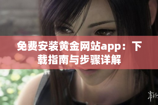 免费安装黄金网站app：下载指南与步骤详解