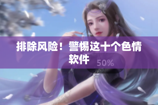 排除风险！警惕这十个色情软件