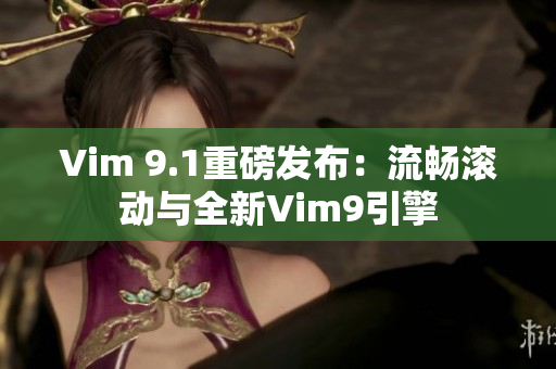 Vim 9.1重磅发布：流畅滚动与全新Vim9引擎