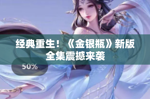 经典重生！《金银瓶》新版全集震撼来袭