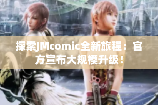 探索JMcomic全新旅程：官方宣布大规模升级！