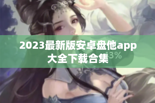 2023最新版安卓盘他app大全下载合集