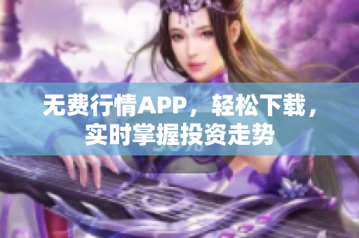 无费行情APP，轻松下载，实时掌握投资走势