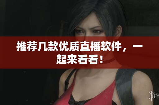 推荐几款优质直播软件，一起来看看！