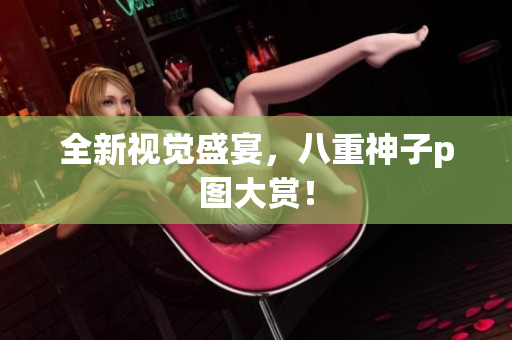 全新视觉盛宴，八重神子p图大赏！