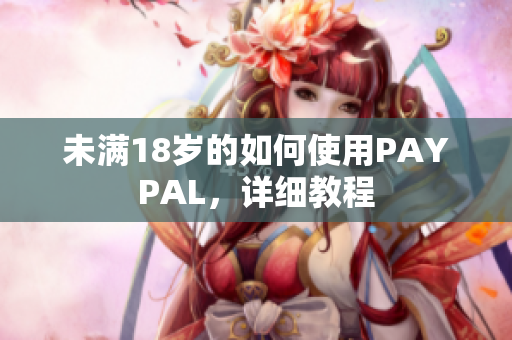 未满18岁的如何使用PAYPAL，详细教程