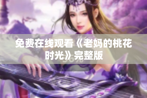 免费在线观看《老妈的桃花时光》完整版