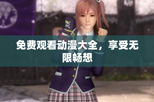 免费观看动漫大全，享受无限畅想