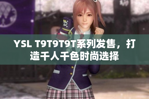 YSL T9T9T9T系列发售，打造千人千色时尚选择