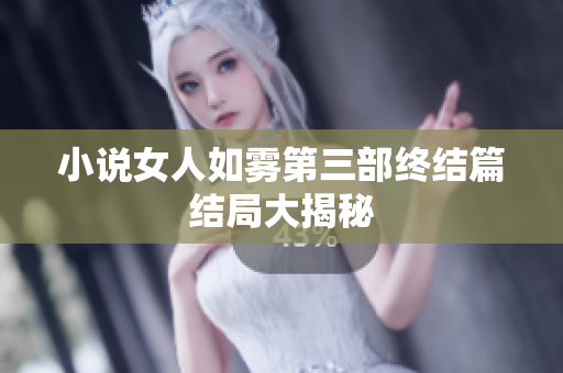 小说女人如雾第三部终结篇结局大揭秘