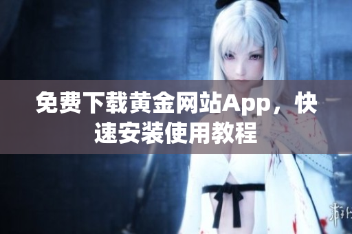 免费下载黄金网站App，快速安装使用教程