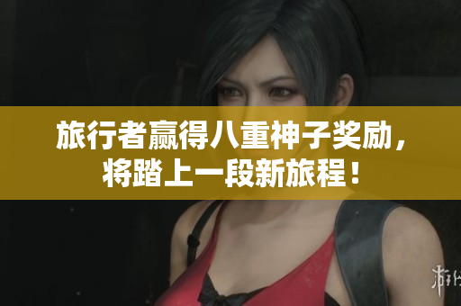 旅行者赢得八重神子奖励，将踏上一段新旅程！