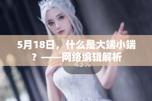 5月18日，什么是大端小端？——网络编辑解析