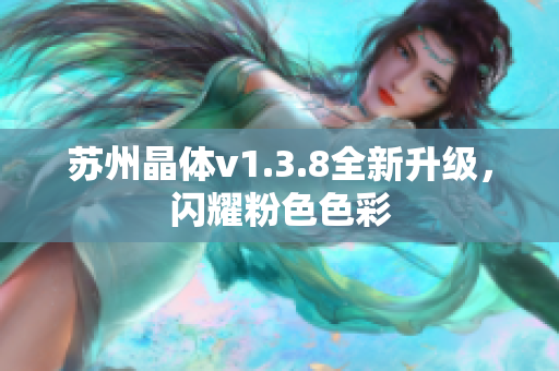 苏州晶体v1.3.8全新升级，闪耀粉色色彩