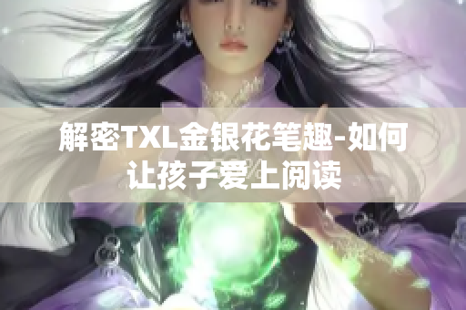 解密TXL金银花笔趣-如何让孩子爱上阅读