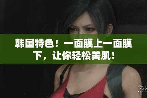韩国特色！一面膜上一面膜下，让你轻松美肌！