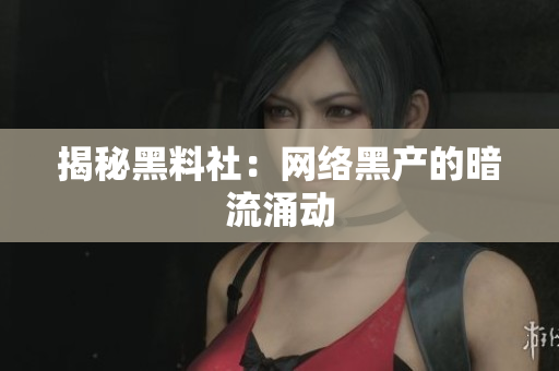 揭秘黑料社：网络黑产的暗流涌动
