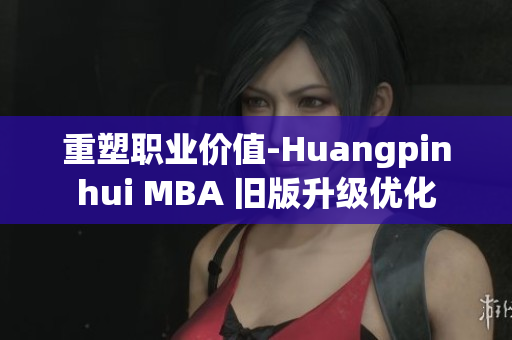 重塑职业价值-Huangpinhui MBA 旧版升级优化