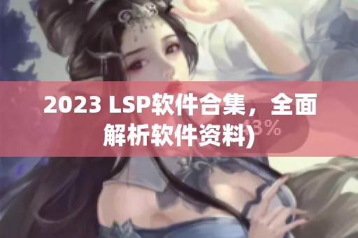 2023 LSP软件合集，全面解析软件资料)