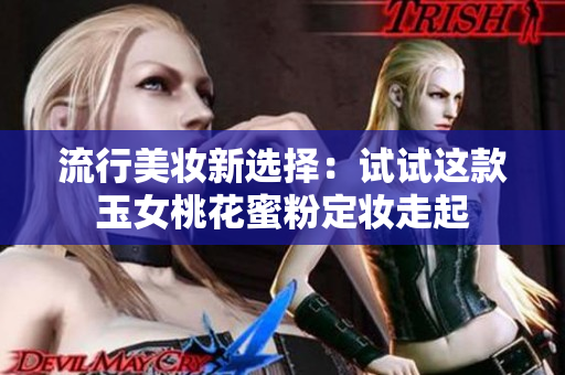 流行美妆新选择：试试这款玉女桃花蜜粉定妆走起