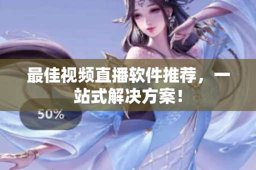 最佳视频直播软件推荐，一站式解决方案！