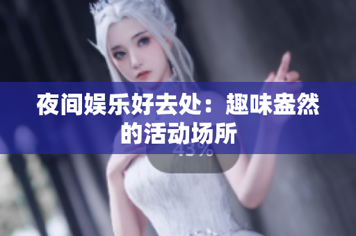 夜间娱乐好去处：趣味盎然的活动场所