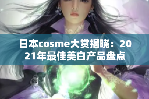 日本cosme大赏揭晓：2021年最佳美白产品盘点