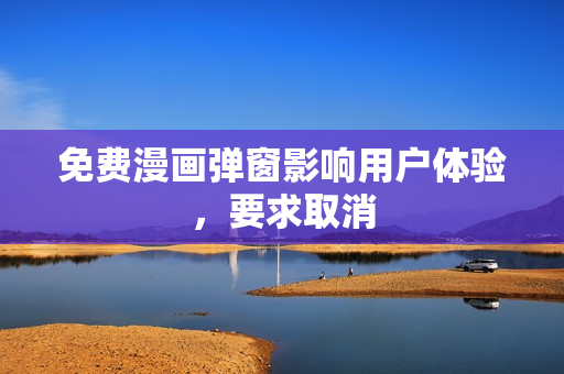 免费漫画弹窗影响用户体验，要求取消