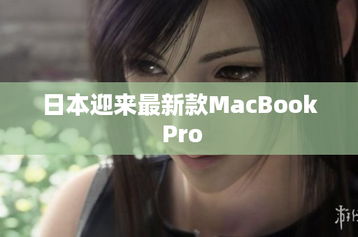 日本迎来最新款MacBook Pro