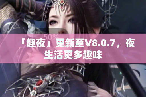 「趣夜」更新至V8.0.7，夜生活更多趣味