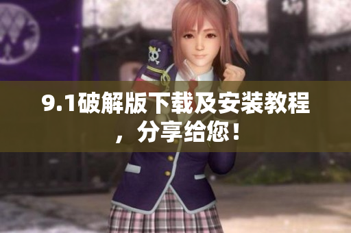 9.1破解版下载及安装教程，分享给您！