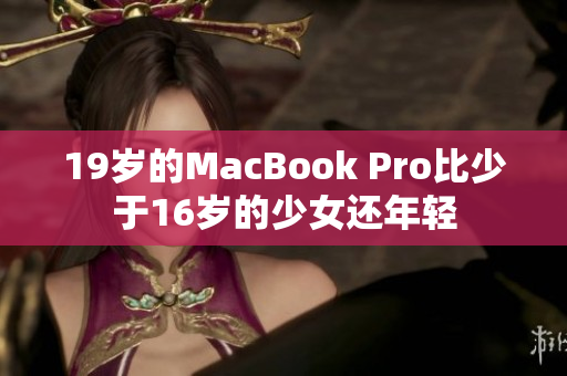 19岁的MacBook Pro比少于16岁的少女还年轻