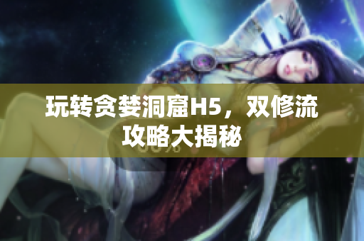 玩转贪婪洞窟H5，双修流攻略大揭秘