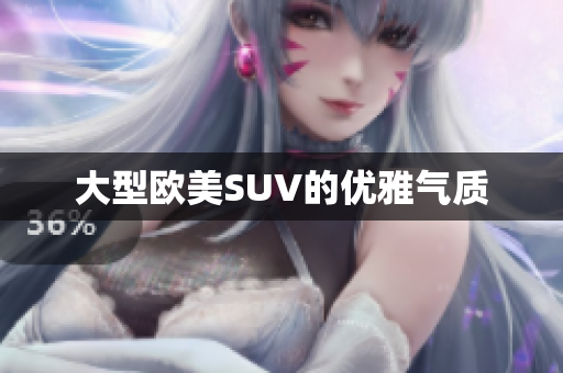 大型欧美SUV的优雅气质