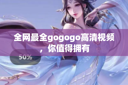 全网最全gogogo高清视频，你值得拥有