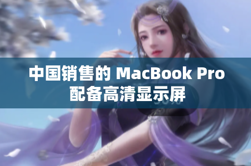 中国销售的 MacBook Pro 配备高清显示屏