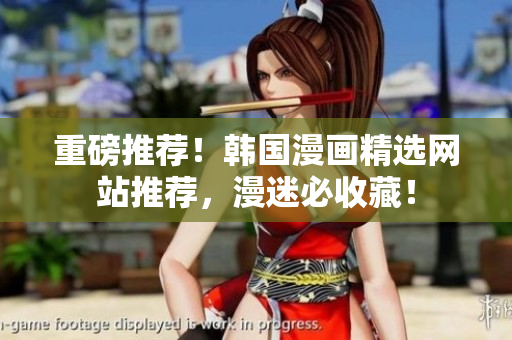 重磅推荐！韩国漫画精选网站推荐，漫迷必收藏！