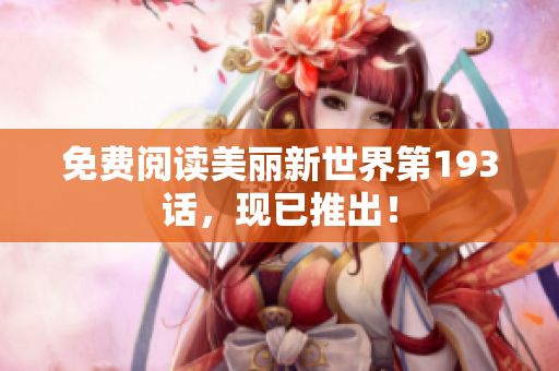 免费阅读美丽新世界第193话，现已推出！