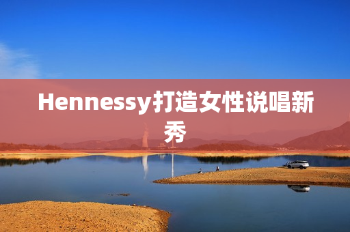 Hennessy打造女性说唱新秀