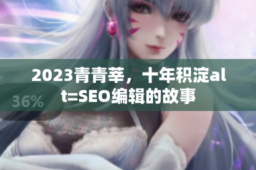 2023青青莘，十年积淀alt=SEO编辑的故事