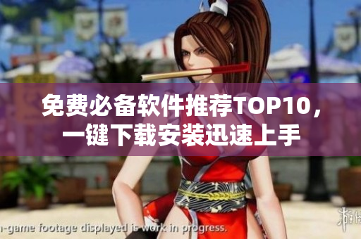 免费必备软件推荐TOP10，一键下载安装迅速上手