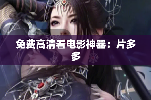 免费高清看电影神器：片多多