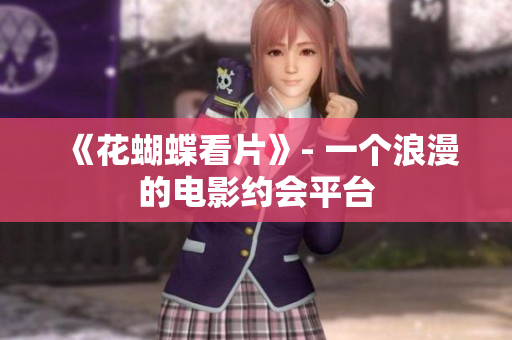 《花蝴蝶看片》- 一个浪漫的电影约会平台
